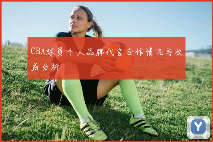 CBA球员个人品牌代言合作情况与收益分析