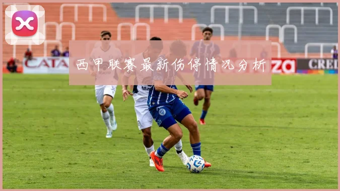 西甲联赛最新伤停情况分析