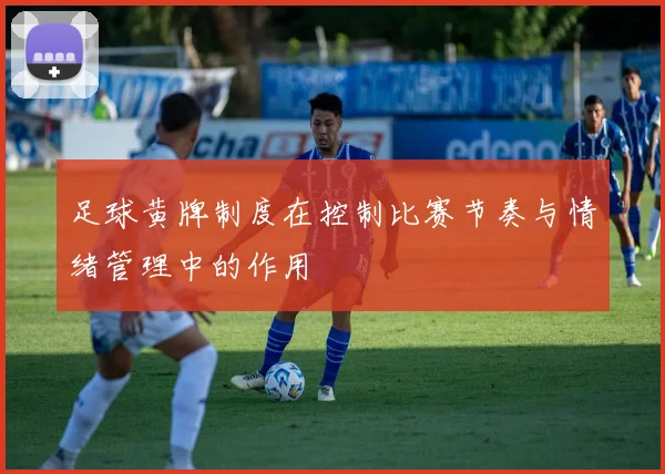 足球黄牌制度在控制比赛节奏与情绪管理中的作用