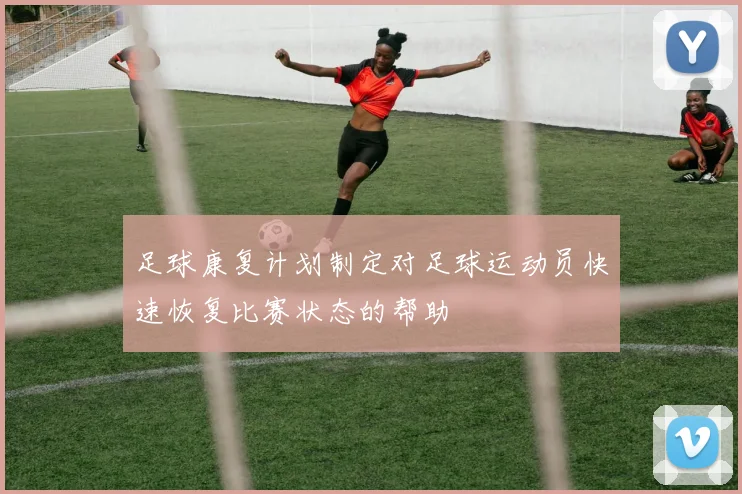 足球康复计划制定对足球运动员快速恢复比赛状态的帮助