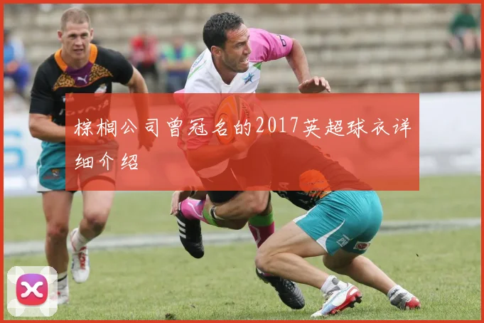 棕榈公司曾冠名的2017英超球衣详细介绍