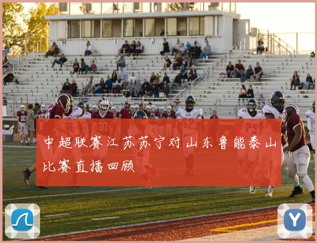 中超联赛江苏苏宁对山东鲁能泰山比赛直播回顾