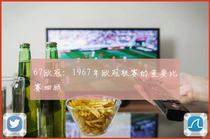 67欧冠：1967年欧冠联赛的重要比赛回顾
