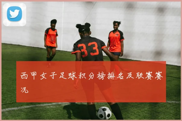 西甲女子足球积分榜排名及联赛赛况
