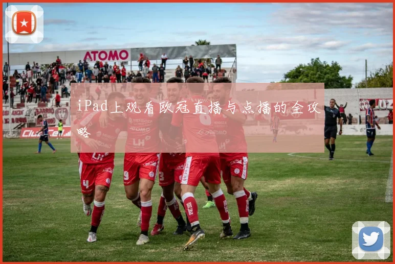 iPad上观看欧冠直播与点播的全攻略