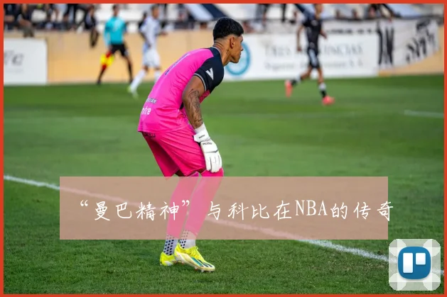 “曼巴精神”与科比在NBA的传奇