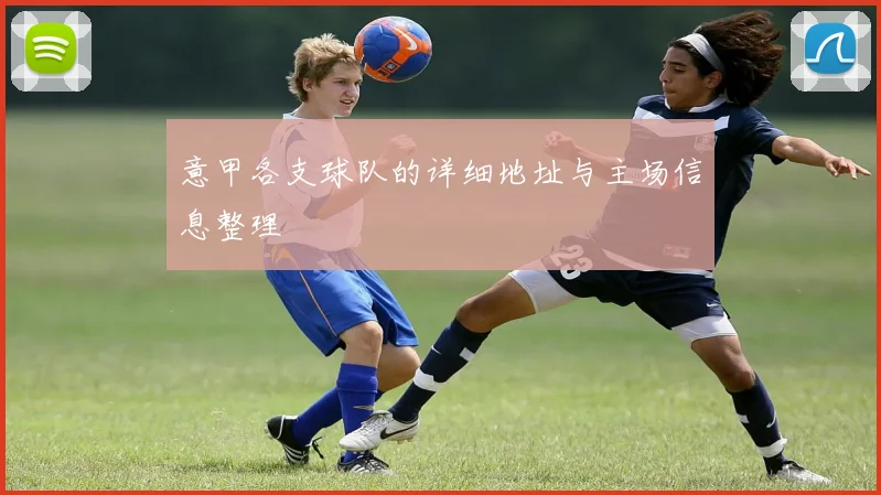 意甲各支球队的详细地址与主场信息整理