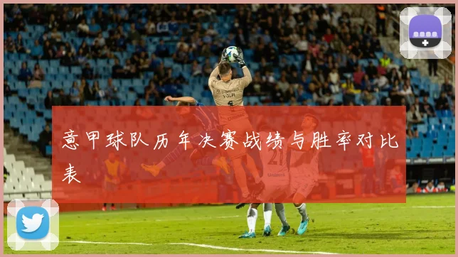 意甲球队历年决赛战绩与胜率对比表