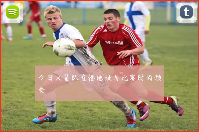 今日火箭队直播地址与比赛时间预告
