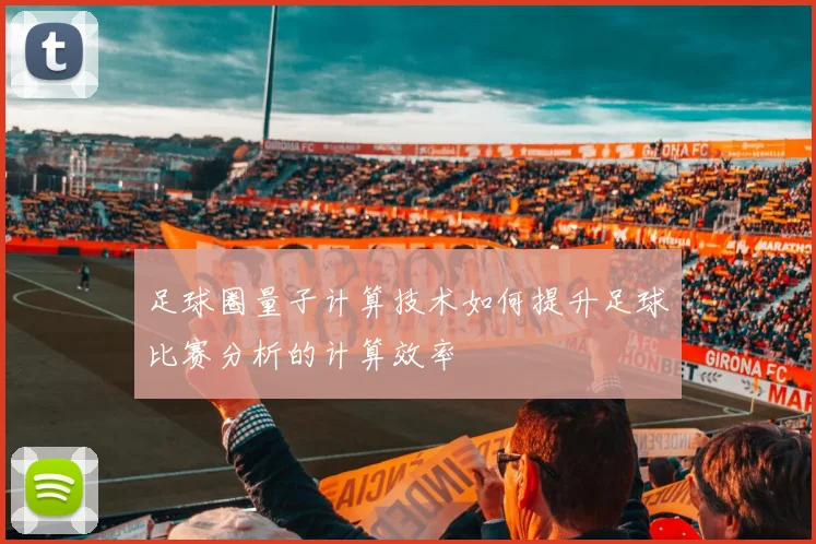 足球圈量子计算技术如何提升足球比赛分析的计算效率